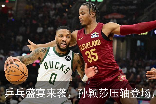 乒乓盛宴来袭，孙颖莎压轴登场，热血对决不停歇！