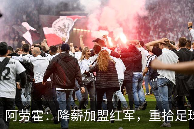 阿劳霍：降薪加盟红军，重拾足球快乐的奇幻之旅