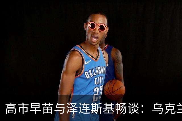 高市早苗与泽连斯基畅谈：乌克兰，咱们一起加油!